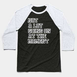 Not A Lot Going On At The Moment Baseball T-Shirt